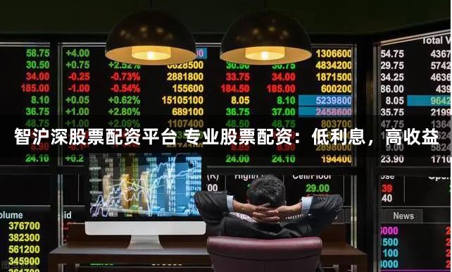 智滬深股票配資平臺 專業股票配資：低利息，高收益