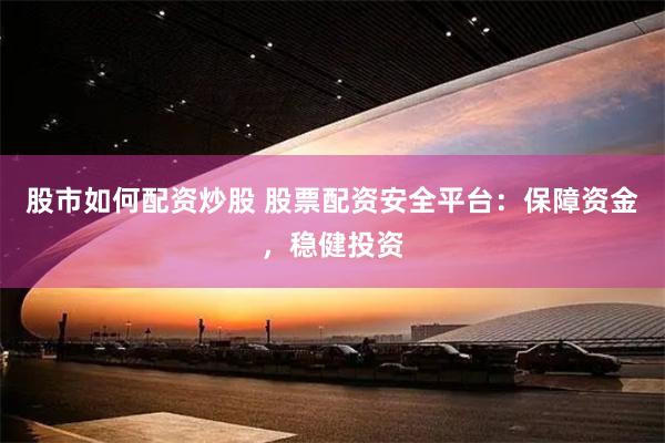 股市如何配資炒股 股票配資安全平臺：保障資金，穩健投資