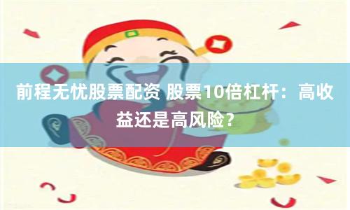 前程無憂股票配資 股票10倍杠桿：高收益還是高風險？