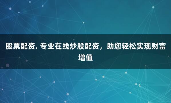 股票配資. 專業在線炒股配資，助您輕松實現財富增值