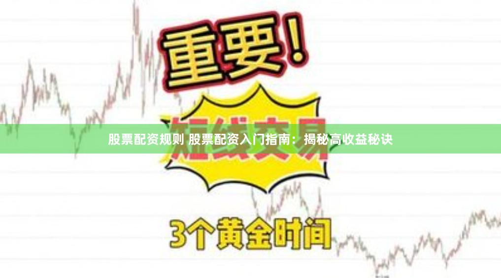 股票配資規(guī)則 股票配資入門指南：揭秘高收益秘訣