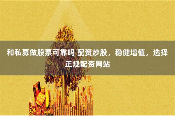 和私募做股票可靠嗎 配資炒股，穩健增值，選擇正規配資網站