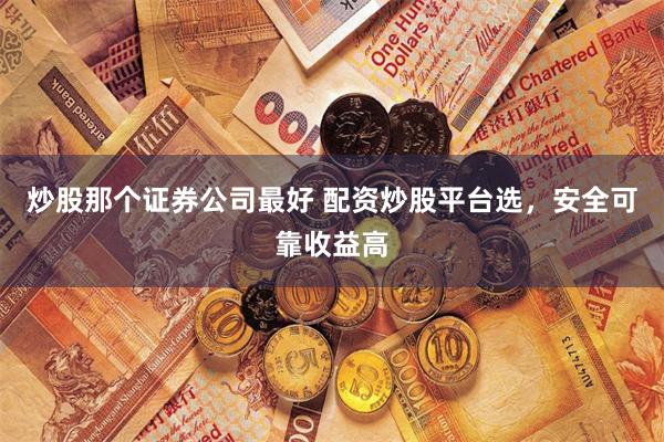 炒股那個證券公司最好 配資炒股平臺選，安全可靠收益高