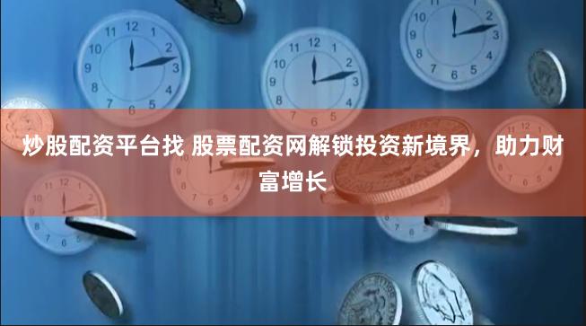 炒股配資平臺找 股票配資網(wǎng)解鎖投資新境界，助力財(cái)富增長