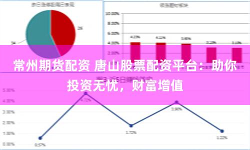 常州期貨配資 唐山股票配資平臺：助你投資無憂，財富增值