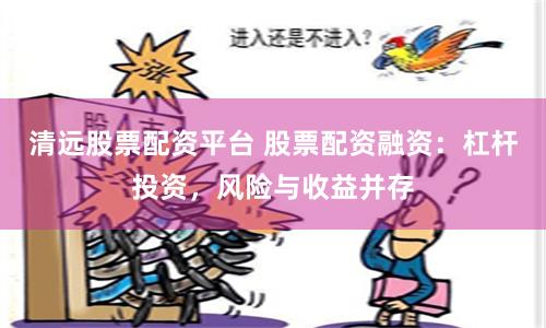 清遠股票配資平臺 股票配資融資：杠桿投資，風險與收益并存