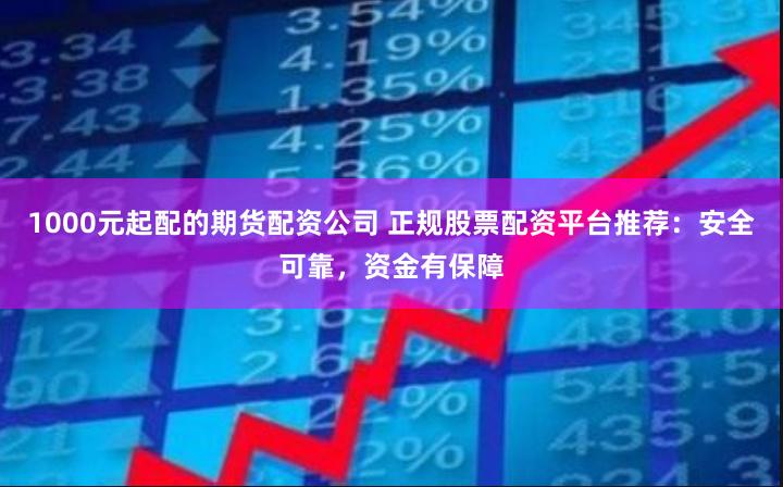 1000元起配的期貨配資公司 正規股票配資平臺推薦：安全可靠，資金有保障