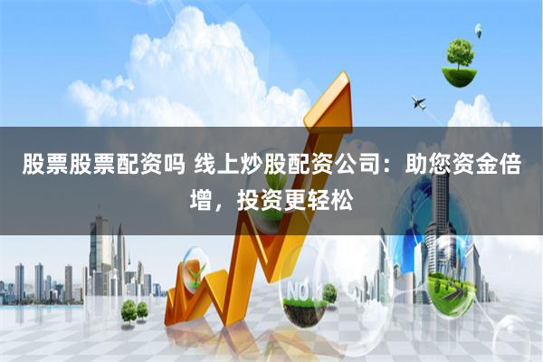 股票股票配資嗎 線上炒股配資公司：助您資金倍增，投資更輕松